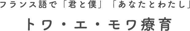 フランス語で「君と僕」「あなたとわたし」 トワ・エ・モア療育