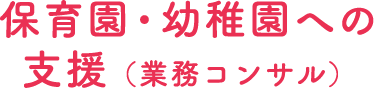 保育園・幼稚園への支援（業務コンサル）